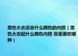 黑色大衣适合什么颜色的内搭（黑色大衣配什么颜色内搭 你更喜欢哪种）