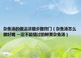杂鱼汤的做法详细步骤窍门（杂鱼汤怎么做好喝 一定不能错过的鲜美杂鱼汤）