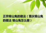 正宗璧山兔的做法（重庆璧山兔的做法 璧山兔怎么做）