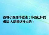 西餐小西红柿做法（小西红柿的做法 大厨是这样说的）