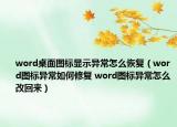 word桌面图标显示异常怎么恢复（word图标异常如何修复 word图标异常怎么改回来）