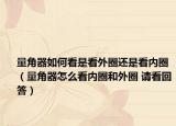 量角器如何看是看外圈还是看内圈（量角器怎么看内圈和外圈 请看回答）