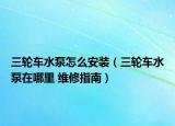 三轮车水泵怎么安装（三轮车水泵在哪里 维修指南）