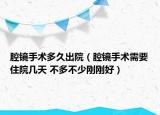 腔镜手术多久出院（腔镜手术需要住院几天 不多不少刚刚好）