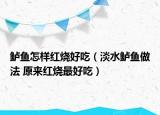 鲈鱼怎样红烧好吃（淡水鲈鱼做法 原来红烧最好吃）