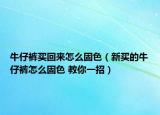 牛仔裤买回来怎么固色（新买的牛仔裤怎么固色 教你一招）