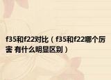 f35和f22对比（f35和f22哪个厉害 有什么明显区别）