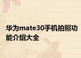 华为mate30手机拍照功能介绍大全