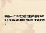 欧曼est510马力自动挡牵引车2019（欧曼est510马力配置 主要配置）