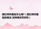 西红柿炸酱面怎么做?（西红柿炸酱面的做法 这样做非常好吃）