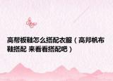 高帮板鞋怎么搭配衣服（高邦帆布鞋搭配 来看看搭配吧）