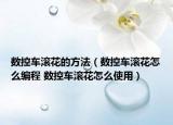 数控车滚花的方法（数控车滚花怎么编程 数控车滚花怎么使用）