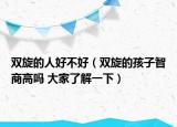 双旋的人好不好（双旋的孩子智商高吗 大家了解一下）