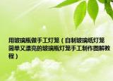 用玻璃瓶做手工灯笼（自制玻璃纸灯笼 简单又漂亮的玻璃瓶灯笼手工制作图解教程）
