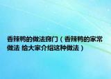 香辣鸭的做法窍门（香辣鸭的家常做法 给大家介绍这种做法）