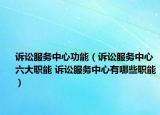 诉讼服务中心功能（诉讼服务中心六大职能 诉讼服务中心有哪些职能）