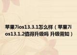 苹果7ios13.3.1怎么样（苹果7ios13.1.2值得升级吗 升级需知）