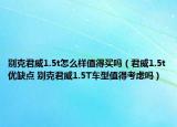 别克君威1.5t怎么样值得买吗（君威1.5t优缺点 别克君威1.5T车型值得考虑吗）