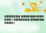 刘爱莲原型是谁 是哪部影视剧中的角色扮演者（刘爱莲原型是谁 是哪部影视剧中的角色）
