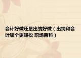 会计好做还是出纳好做（出纳和会计哪个更轻松 职场百科）