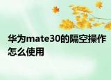 华为mate30的隔空操作怎么使用