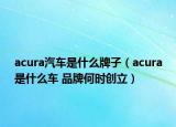 acura汽车是什么牌子（acura是什么车 品牌何时创立）