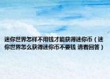迷你世界怎样不用钱才能获得迷你币（迷你世界怎么获得迷你币不要钱 请看回答）