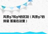 风景g7和g9的区别（风景g7的排量 答案在这里）