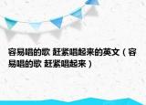 容易唱的歌 赶紧唱起来的英文（容易唱的歌 赶紧唱起来）