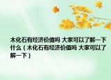 木化石有经济价值吗 大家可以了解一下什么（木化石有经济价值吗 大家可以了解一下）