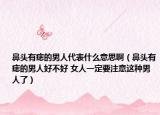 鼻头有痣的男人代表什么意思啊（鼻头有痣的男人好不好 女人一定要注意这种男人了）