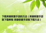 下载英雄联盟手游的方法（英雄联盟手游版下载教程 英雄联盟手游版下载方法）