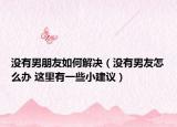 没有男朋友如何解决（没有男友怎么办 这里有一些小建议）