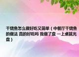 干烧鱼怎么做好吃又简单（中餐厅干烧鱼的做法 真的好吃吗 我做了盘 一上桌就光盘）