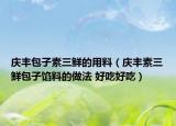 庆丰包子素三鲜的用料（庆丰素三鲜包子馅料的做法 好吃好吃）