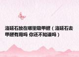 洛延石放在哪里吸甲醛（洛延石去甲醛有用吗 你还不知道吗）