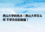 燕山大学的优点（燕山大学怎么样 不辜负你的期望）