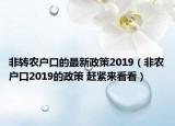 非转农户口的最新政策2019（非农户口2019的政策 赶紧来看看）