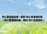 刺心蒙面唱将哪一期的 刺心是谁唱的歌（刺心蒙面唱将哪一期的 刺心是谁唱的）