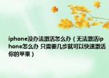 iphone没办法激活怎么办（无法激活iphone怎么办 只需要几步就可以快速激活你的苹果）