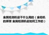 金属检测机是干什么用的（金检机的原理 金属检测机是如何工作的）