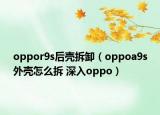 oppor9s后壳拆卸（oppoa9s外壳怎么拆 深入oppo）