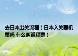 去日本出关流程（日本入关要机票吗 什么叫返程票）