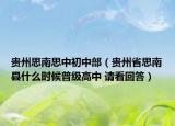 贵州思南思中初中部（贵州省思南县什么时候普级高中 请看回答）