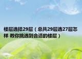 楼层选择29层（总共29层选27层怎样 教你挑选到合适的楼层）