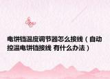 电饼铛温度调节器怎么接线（自动控温电饼铛接线 有什么办法）