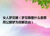 女人梦见娘（梦见娘是什么意思 周公解梦为你解吉凶）
