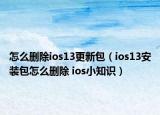 怎么删除ios13更新包（ios13安装包怎么删除 ios小知识）
