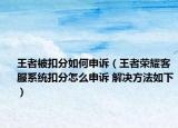 王者被扣分如何申诉（王者荣耀客服系统扣分怎么申诉 解决方法如下）