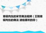 青椒肉丝的家常做法视频（王刚青椒肉丝的做法 送给喜欢的你）
